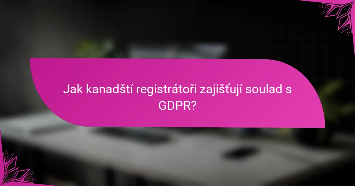 Jak kanadští registrátoři zajišťují soulad s GDPR?
