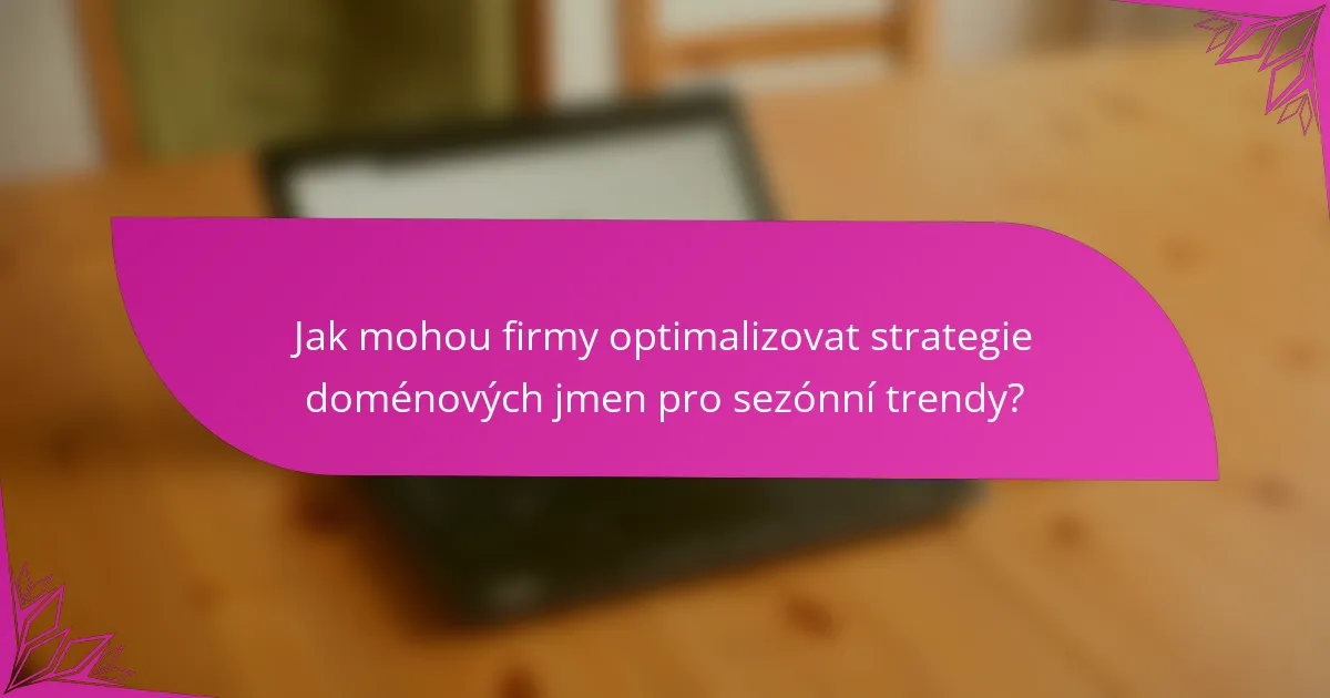 Jak mohou firmy optimalizovat strategie doménových jmen pro sezónní trendy?