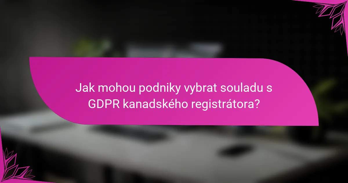 Jak mohou podniky vybrat souladu s GDPR kanadského registrátora?