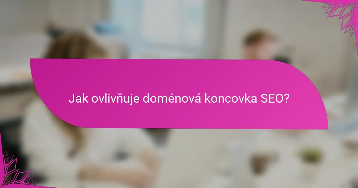 Jak ovlivňuje doménová koncovka SEO?
