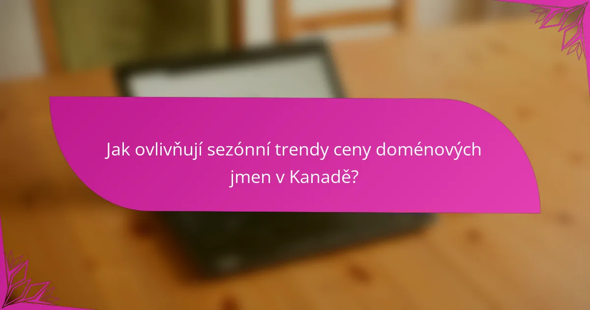Jak ovlivňují sezónní trendy ceny doménových jmen v Kanadě?