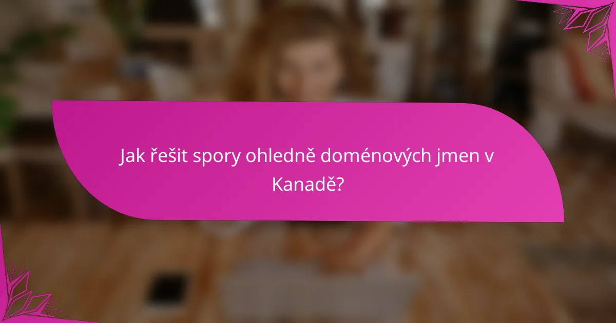 Jak řešit spory ohledně doménových jmen v Kanadě?