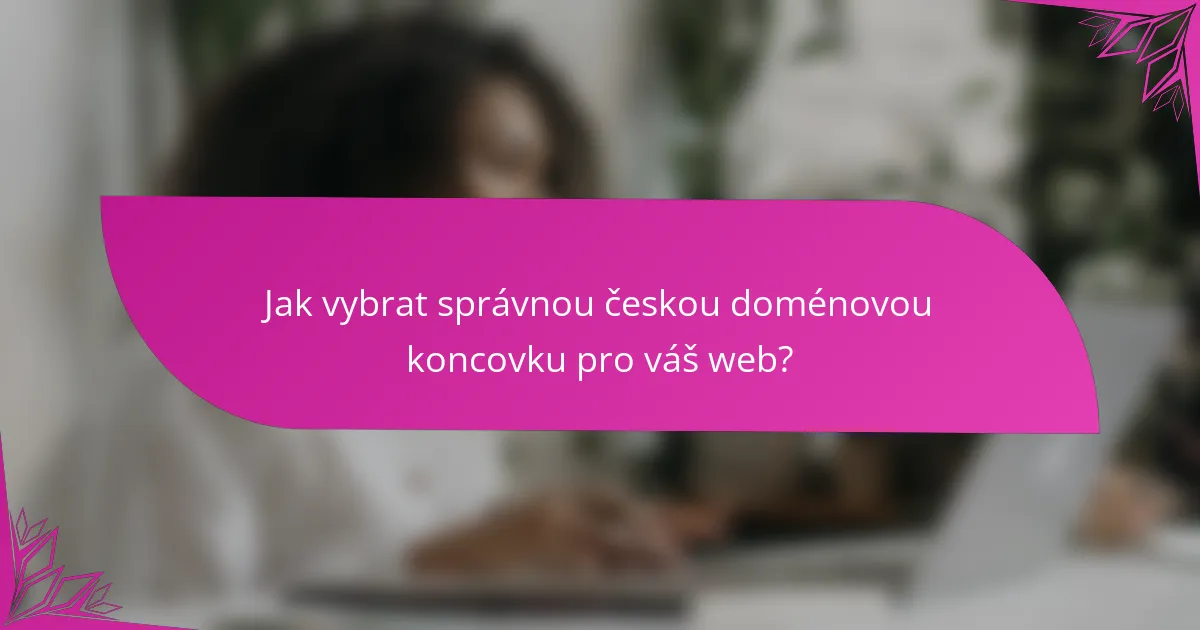 Jak vybrat správnou českou doménovou koncovku pro váš web?