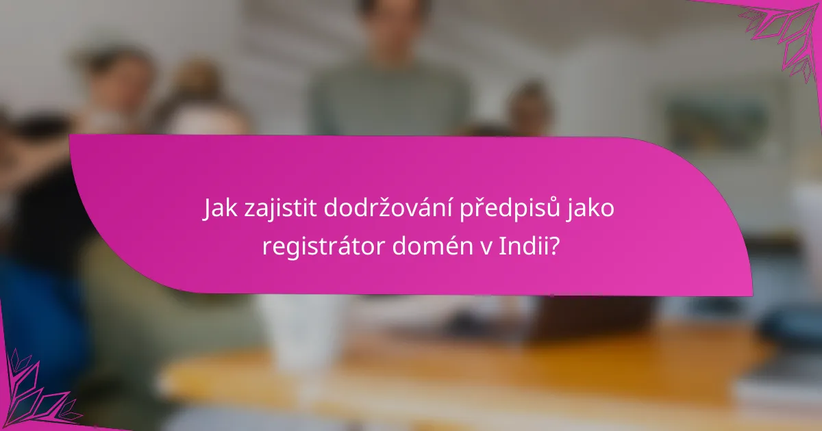 Jak zajistit dodržování předpisů jako registrátor domén v Indii?