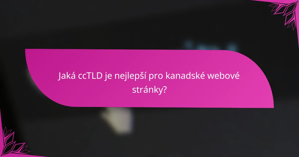 Jaká ccTLD je nejlepší pro kanadské webové stránky?