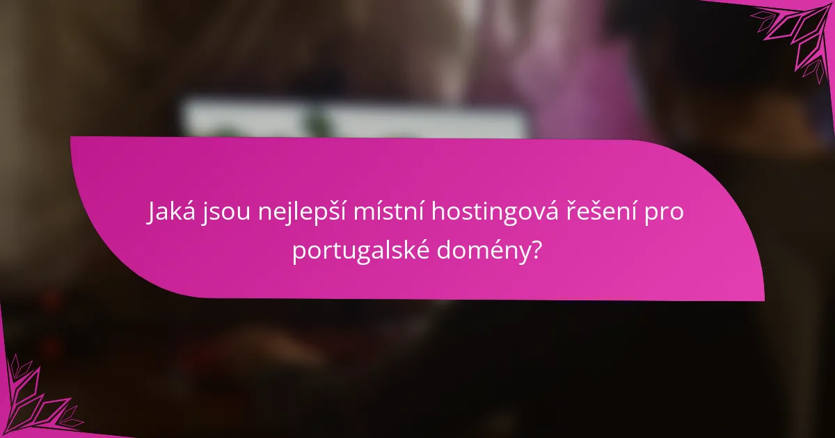 Jaká jsou nejlepší místní hostingová řešení pro portugalské domény?