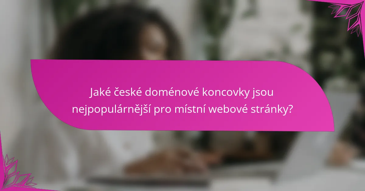 Jaké české doménové koncovky jsou nejpopulárnější pro místní webové stránky?