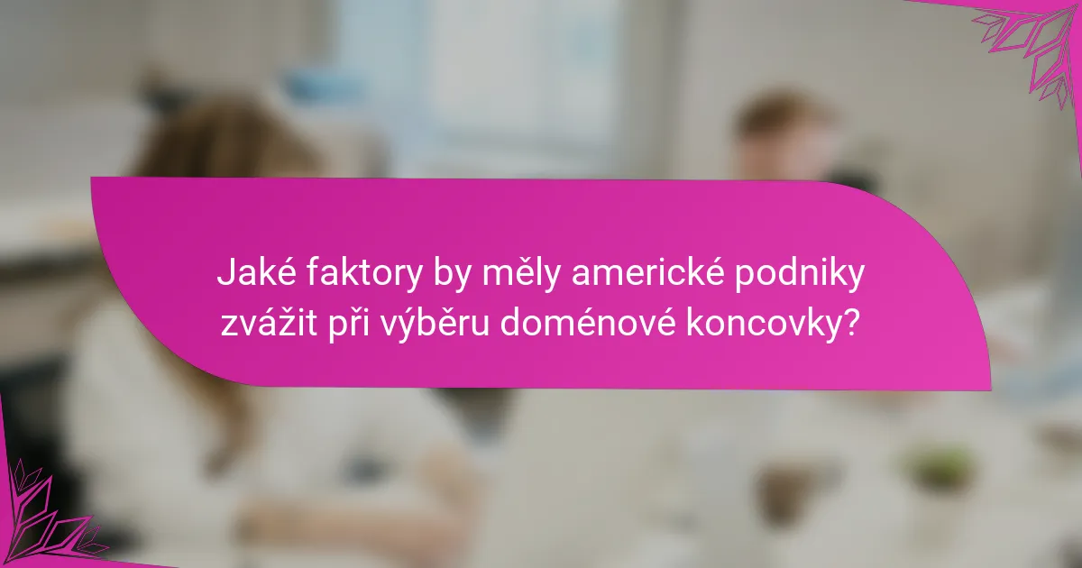 Jaké faktory by měly americké podniky zvážit při výběru doménové koncovky?