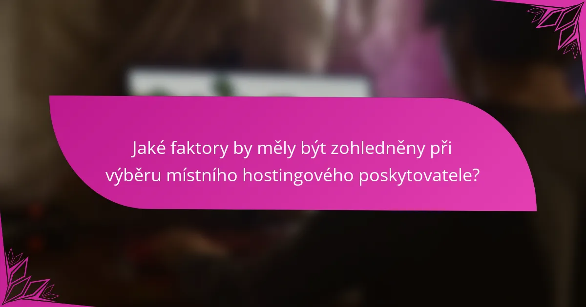 Jaké faktory by měly být zohledněny při výběru místního hostingového poskytovatele?