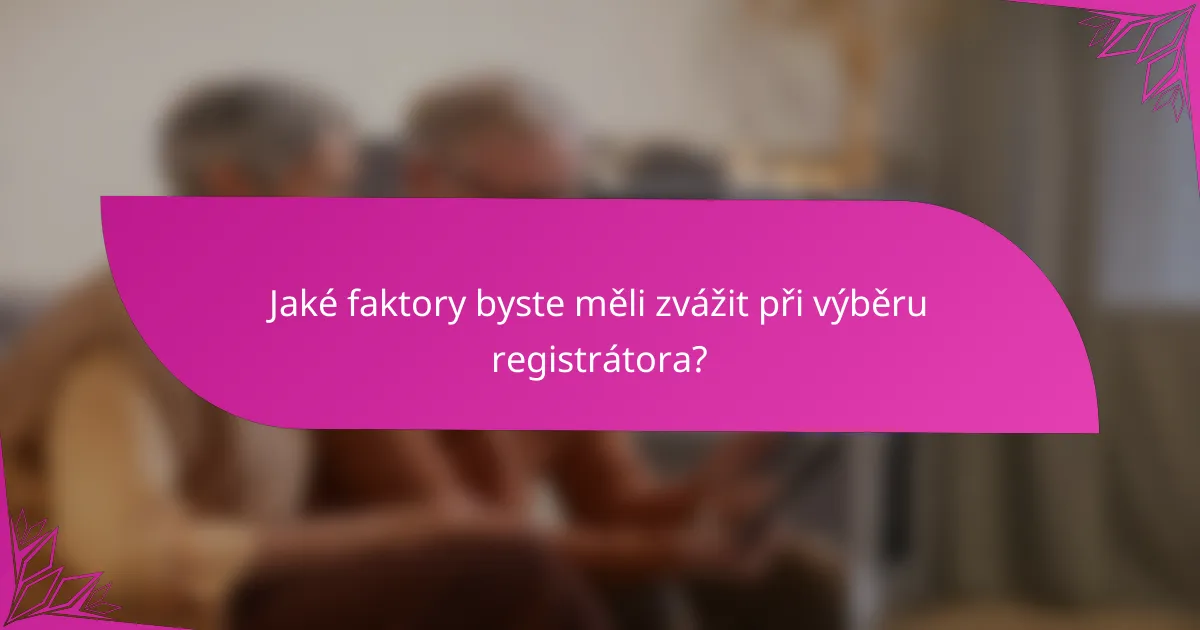 Jaké faktory byste měli zvážit při výběru registrátora?