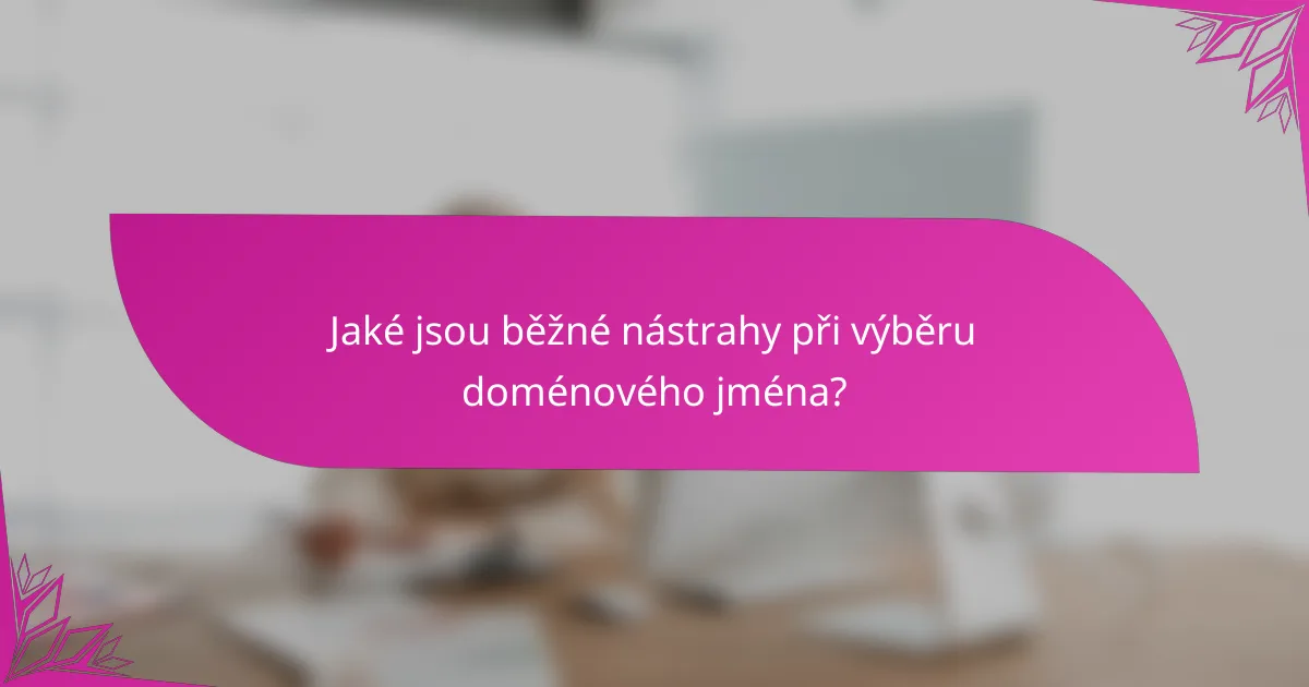 Jaké jsou běžné nástrahy při výběru doménového jména?