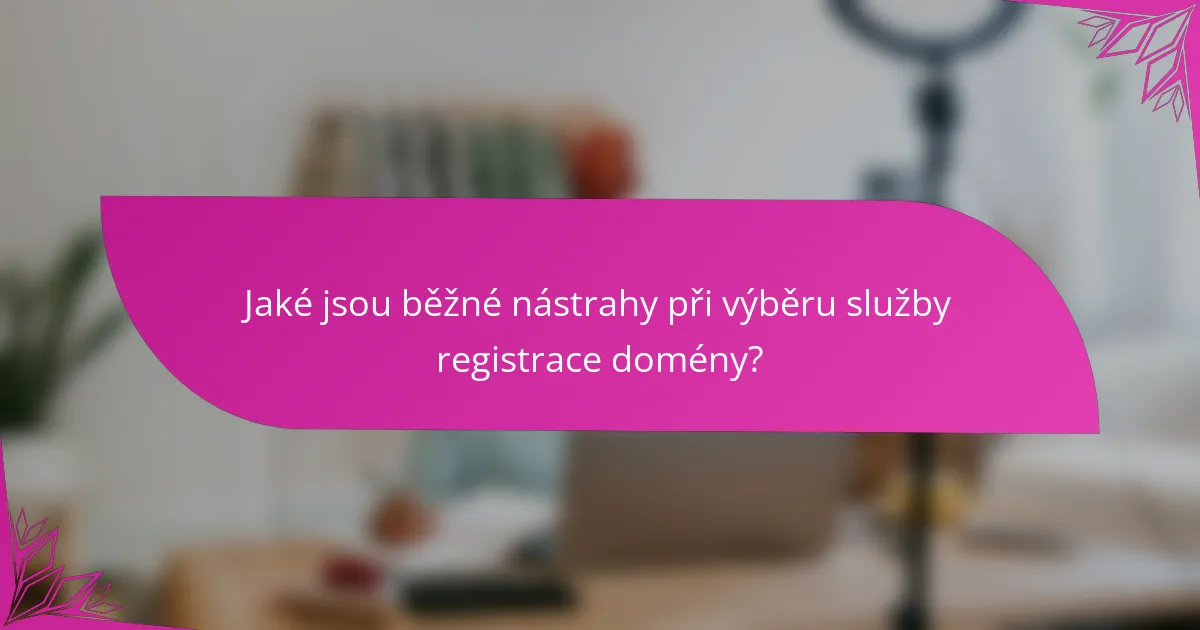 Jaké jsou běžné nástrahy při výběru služby registrace domény?