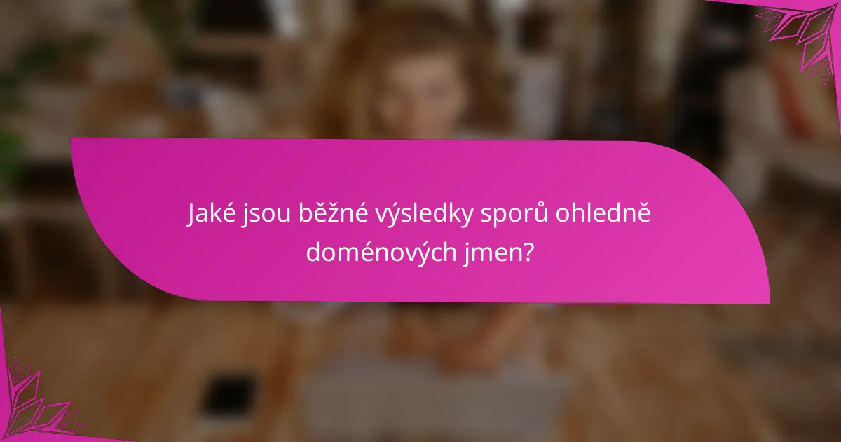 Jaké jsou běžné výsledky sporů ohledně doménových jmen?