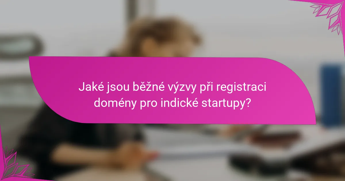 Jaké jsou běžné výzvy při registraci domény pro indické startupy?