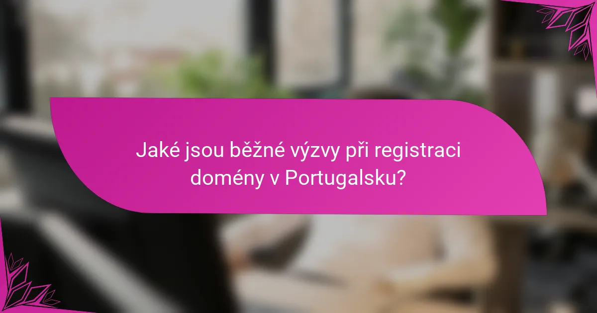 Jaké jsou běžné výzvy při registraci domény v Portugalsku?