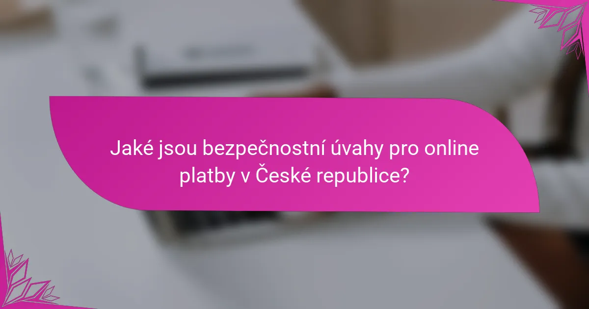 Jaké jsou bezpečnostní úvahy pro online platby v České republice?