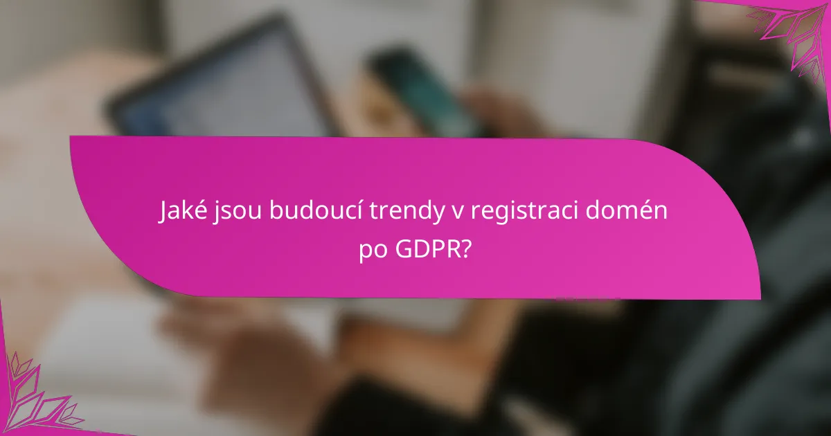 Jaké jsou budoucí trendy v registraci domén po GDPR?