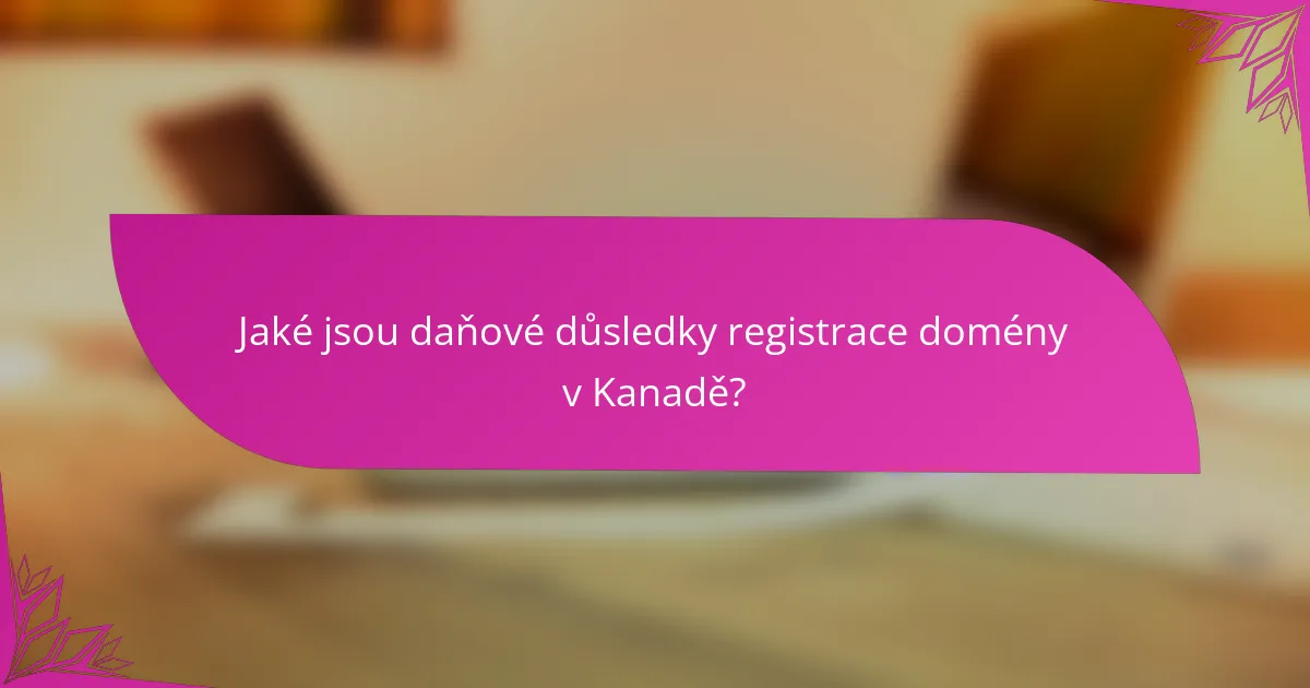 Jaké jsou daňové důsledky registrace domény v Kanadě?