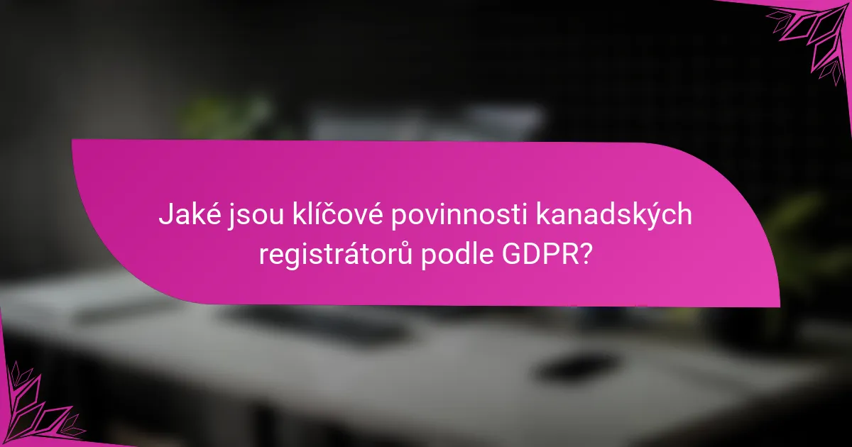 Jaké jsou klíčové povinnosti kanadských registrátorů podle GDPR?