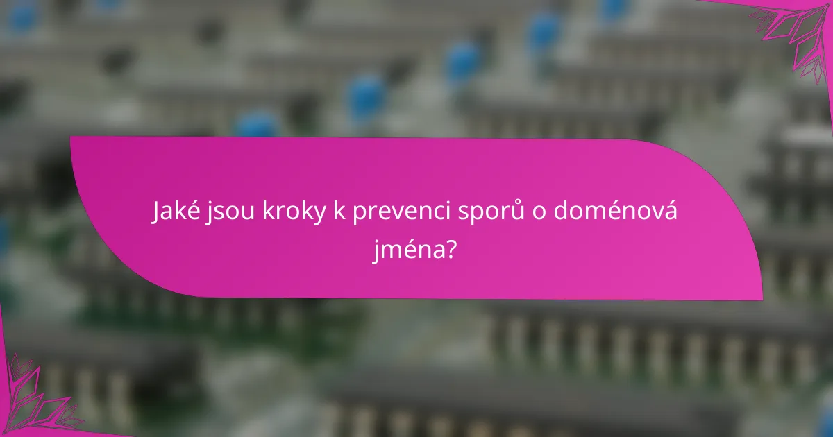 Jaké jsou kroky k prevenci sporů o doménová jména?