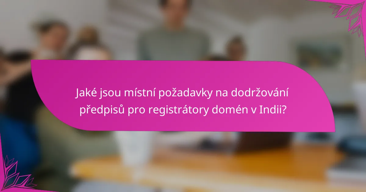 Jaké jsou místní požadavky na dodržování předpisů pro registrátory domén v Indii?