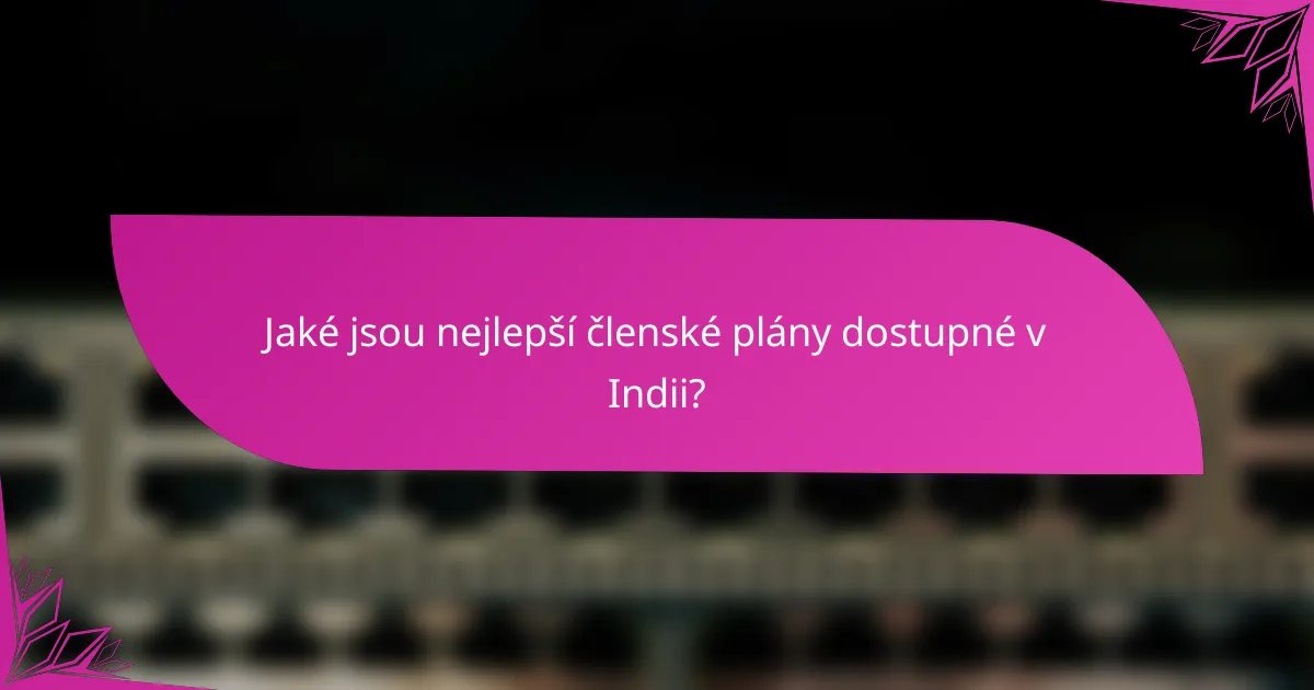 Jaké jsou nejlepší členské plány dostupné v Indii?