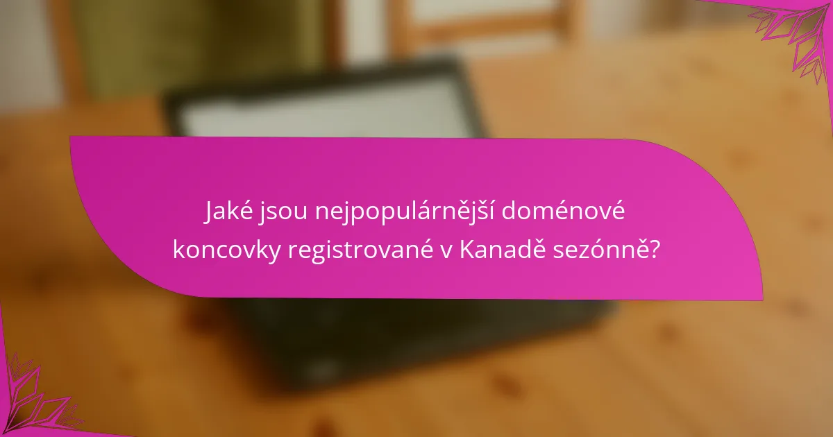 Jaké jsou nejpopulárnější doménové koncovky registrované v Kanadě sezónně?