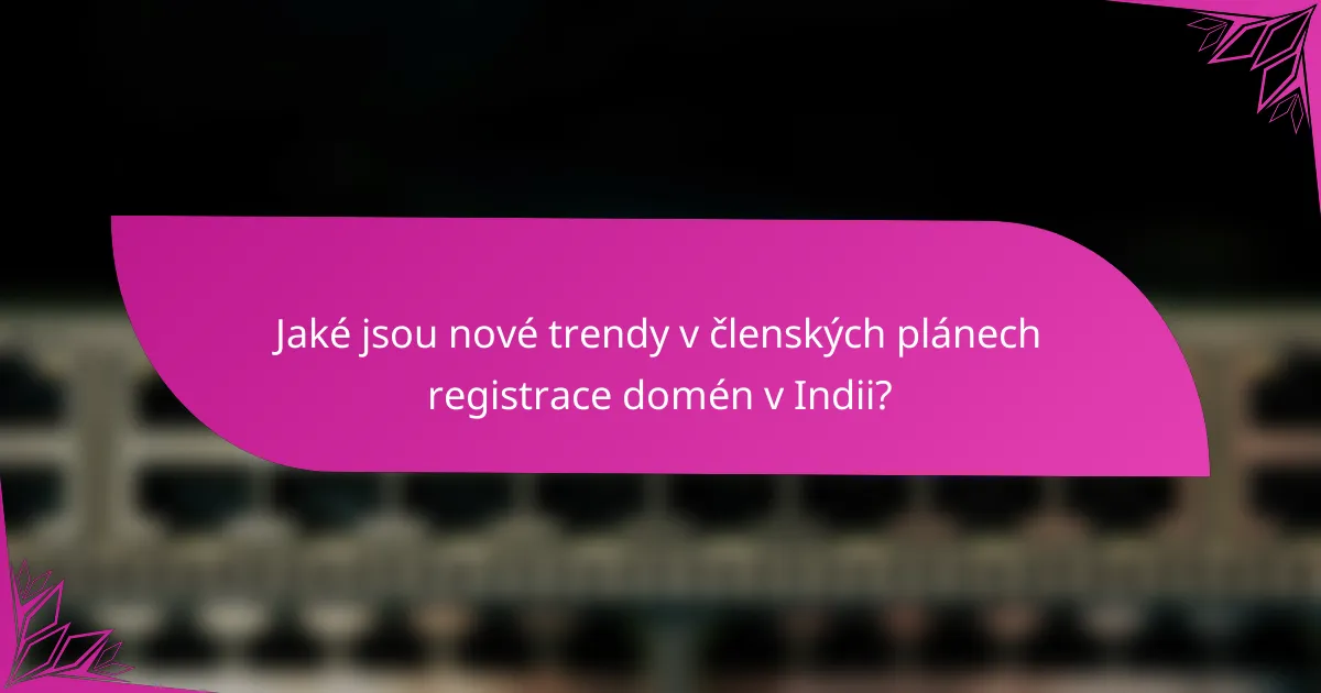Jaké jsou nové trendy v členských plánech registrace domén v Indii?