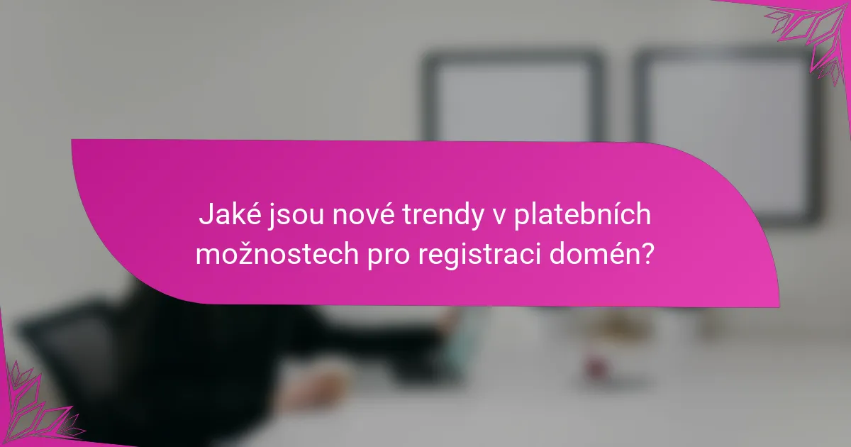 Jaké jsou nové trendy v platebních možnostech pro registraci domén?