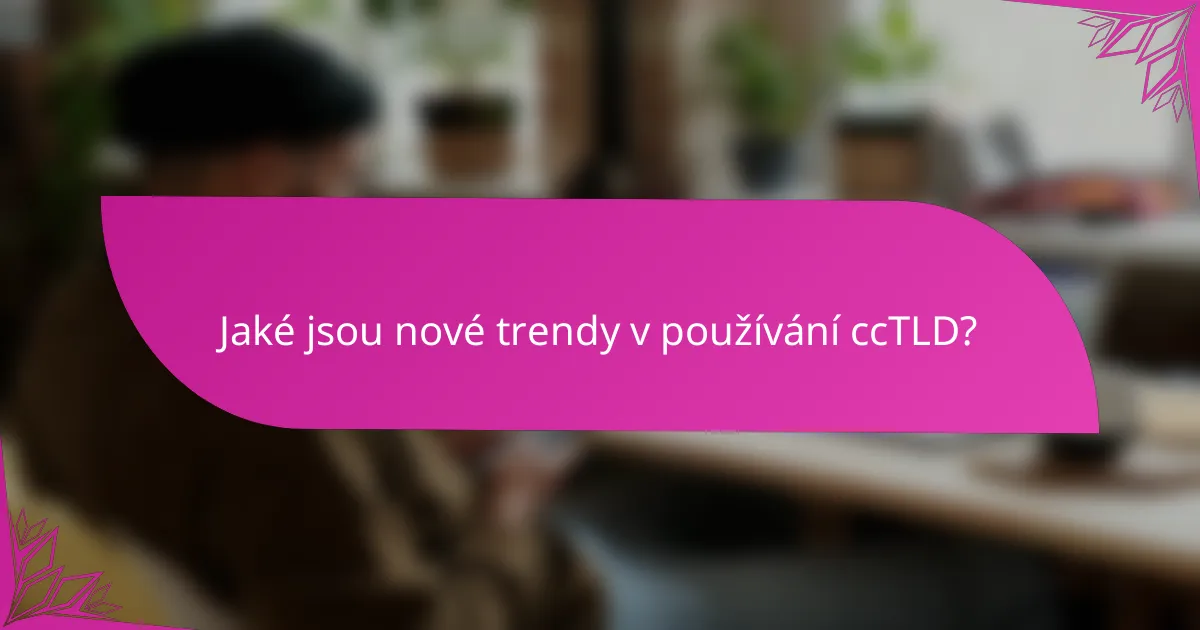 Jaké jsou nové trendy v používání ccTLD?