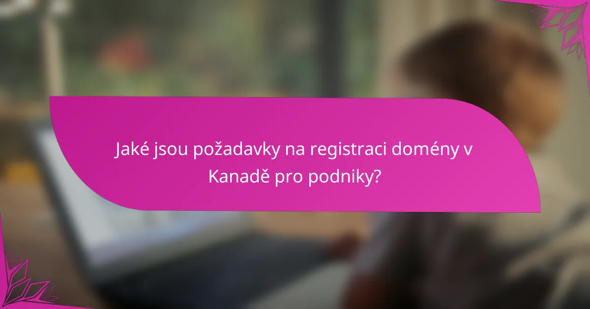Jaké jsou požadavky na registraci domény v Kanadě pro podniky?