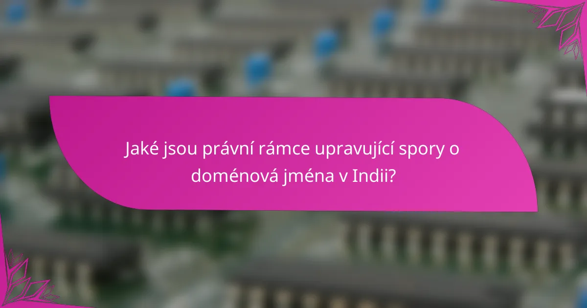 Jaké jsou právní rámce upravující spory o doménová jména v Indii?