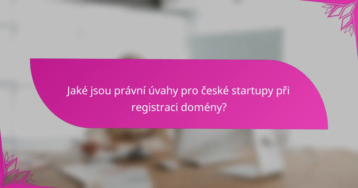 Jaké jsou právní úvahy pro české startupy při registraci domény?