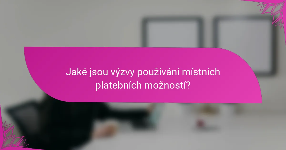 Jaké jsou výzvy používání místních platebních možností?