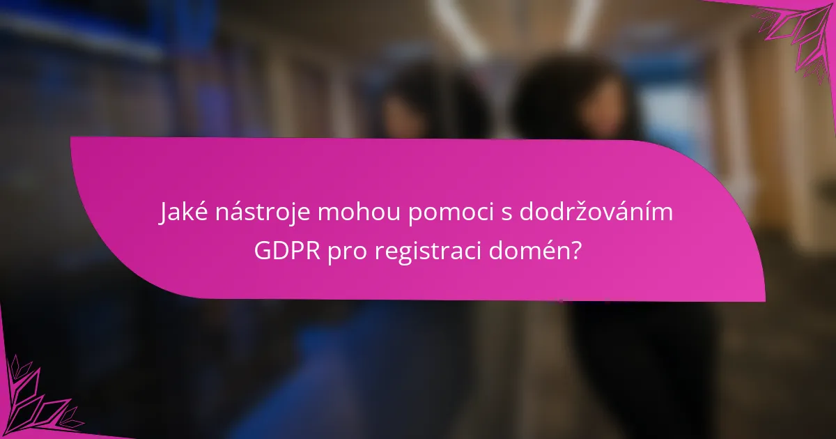 Jaké nástroje mohou pomoci s dodržováním GDPR pro registraci domén?