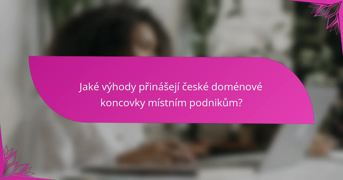 Jaké výhody přinášejí české doménové koncovky místním podnikům?