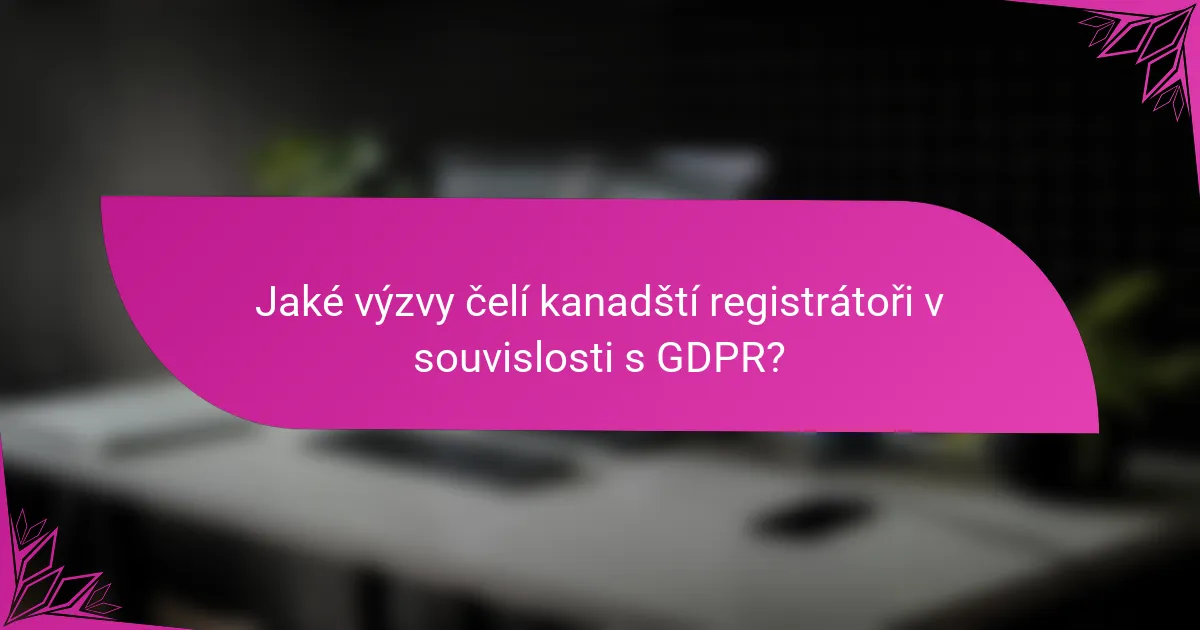 Jaké výzvy čelí kanadští registrátoři v souvislosti s GDPR?