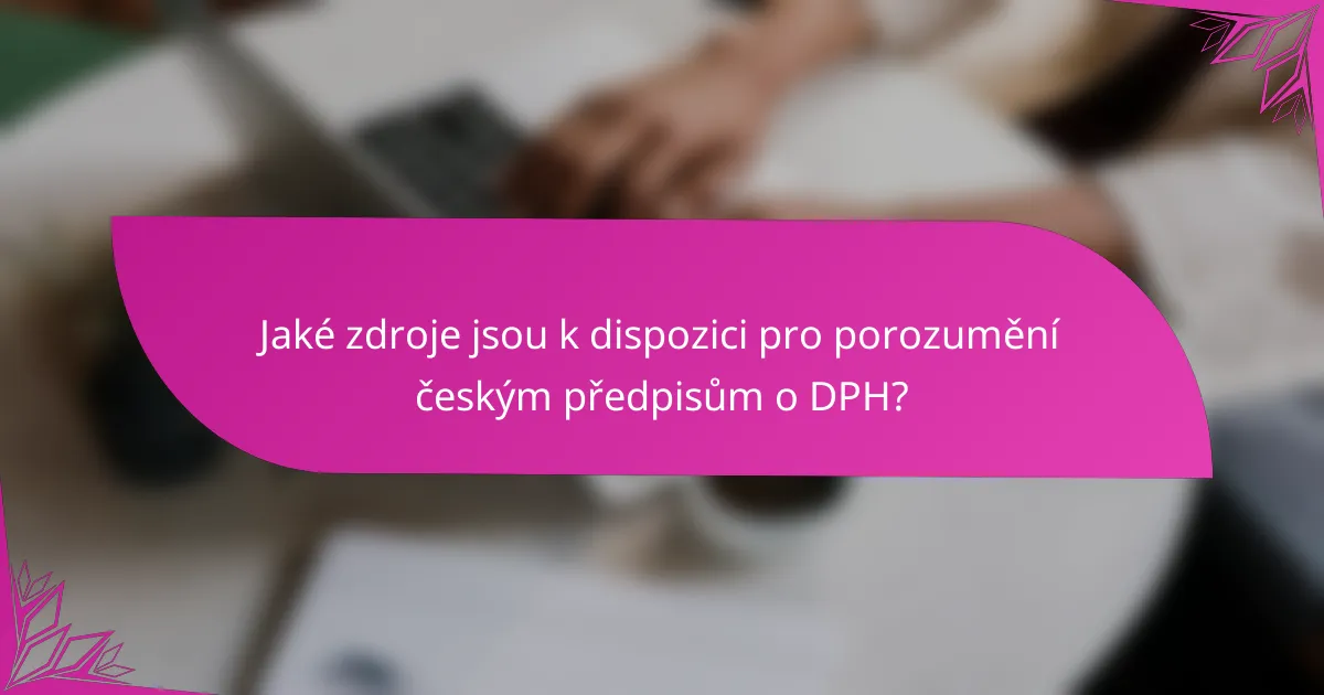 Jaké zdroje jsou k dispozici pro porozumění českým předpisům o DPH?