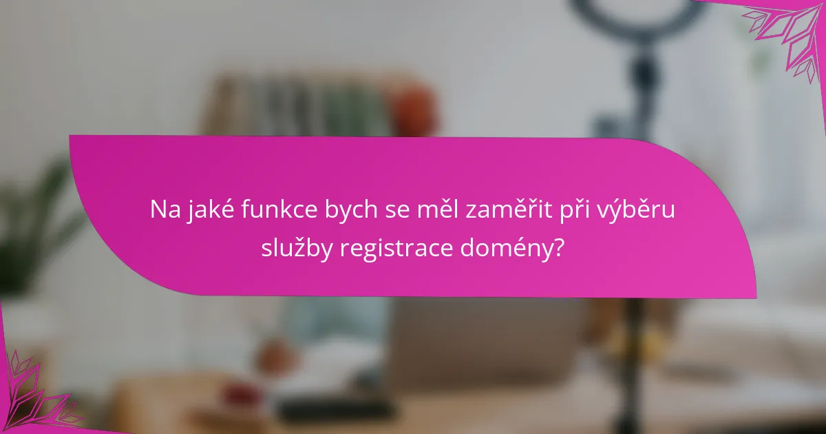 Na jaké funkce bych se měl zaměřit při výběru služby registrace domény?